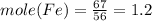 mole(Fe)=\frac{67}{56}=1.2