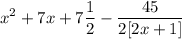 \displaystyle x^2 + 7x + 7\frac{1}{2} - \frac{45}{2[2x + 1]}