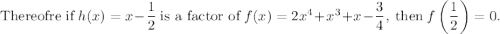 \text{Thereofre if}\ h(x)=x-\dfrac{1}{2}\ \text{is a factor of}\ f(x)=2x^4+x^3+x-\dfrac{3}{4},\ \text{then}\ f\left(\dfrac{1}{2}\right)=0.