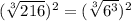 (\sqrt[3]{216})^{2}=(\sqrt[3]{6^{3} })^{2}