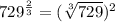729^{\frac{2}{3} }=(\sqrt[3]{729})^{2}