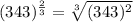 (343)^{\frac{2}{3}}=\sqrt[3]{(343)^{2} }