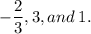 \displaystyle -\frac{2}{3}, 3, and\:1.