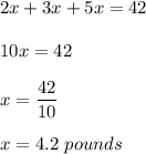 2x+3x+5x=42\\\\10x=42\\\\x=\dfrac{42}{10}\\\\x=4.2\ pounds
