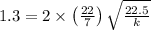 1.3 = 2 \times\left(\frac{22}{7}\right) \sqrt{\frac{22.5}{k}}