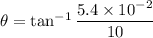 \theta=\tan^{-1}\dfrac{5.4\times10^{-2}}{10}