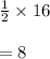 \frac{1}{2} \times 16\\&#10;\\&#10;=8