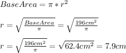 BaseArea=\pi *r^{2}\\\\r=\sqrt{\frac{BaseArea}{\pi } }=\sqrt{\frac{196cm^{2} }{\pi }}\\\\r=\sqrt{\frac{196cm^{2} }{\pi }}=\sqrt{62.4cm^{2}}=7.9cm