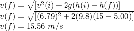 v(f) = \sqrt{[v^2(i) + 2g(h(i) - h(f))]} \\v(f)=\sqrt{[(6.79)^2 + 2(9.8)(15 - 5.00)]}\\v(f)= 15.56\ m/s