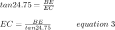 tan24.75=\frac{BE}{EC}\\\\EC=\frac{BE}{tan24.75} \ \ \ \ \ \ \ \ \ equation \ 3