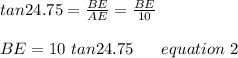 tan24.75=\frac{BE}{AE} = \frac{BE}{10}\\\\BE= 10 \ tan24.75 \ \ \ \ \ equation \ 2