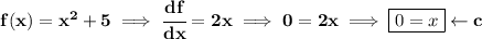 \bf f(x)=x^2+5\implies \cfrac{df}{dx}=2x\implies 0=2x\implies \boxed{0=x}\leftarrow c