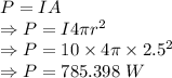 P=IA\\\Rightarrow P=I4\pi r^2\\\Rightarrow P=10\times 4\pi\times 2.5^2\\\Rightarrow P=785.398\ W