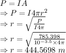 P=IA\\\Rightarrow P=I4\pi r^2\\\Rightarrow r=\sqrt{\frac{P}{I4\pi}}\\\Rightarrow r=\sqrt{\frac{785.398}{10^{-3.5}\times 4\pi}}\\\Rightarrow r=444.5698\ m