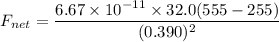 F_{net}=\dfrac{6.67\times10^{-11}\times32.0(555-255)}{(0.390)^2}