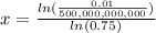 x= \frac{ln(\frac{0.01}{500,000,000,000})}{ln(0.75)}