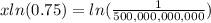 xln(0.75)=ln(\frac{1}{500,000,000,000})