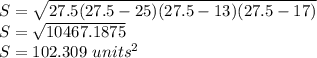 S = \sqrt {27.5 (27.5-25) (27.5-13) (27.5-17)}\\S = \sqrt {10467.1875}\\S = 102.309 \ units ^ 2