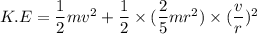 K.E=\dfrac{1}{2}mv^2+\dfrac{1}{2}\times(\dfrac{2}{5}mr^2)\times(\dfrac{v}{r})^2