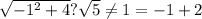 \sqrt{-1^2+4}?\sqrt{5}\neq 1=-1+2