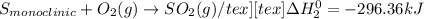 S_{monoclinic}+O_2(g)\rightarrow SO_2(g)/tex] [tex]\Delta H^0_2=-296.36kJ