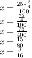 x = \frac {25 * \frac {3} {4}} {100}\\x = \frac {\frac {75} {4}} {100}\\x = \frac {75} {400}\\x = \frac {15} {80}\\x = \frac {3} {16}