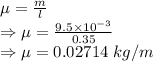 \mu=\frac{m}{l}\\\Rightarrow \mu=\frac{9.5\times 10^{-3}}{0.35}\\\Rightarrow \mu=0.02714\ kg/m