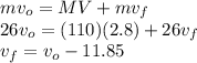 m v_{o} = MV + m v_{f}\\26 v_{o} = (110)(2.8) + 26 v_{f}\\v_{f} = v_{o} - 11.85