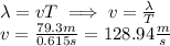 \lambda = vT\implies v = \frac{\lambda}{T}\\v = \frac{79.3m}{0.615s}=128.94\frac{m}{s}