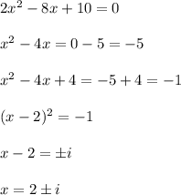 2x^2-8x+10=0 \\  \\ x^2-4x=0-5=-5 \\  \\ x^2-4x+4=-5+4=-1 \\  \\ (x-2)^2=-1 \\  \\ x-2=\pm i \\  \\ x=2\pm i