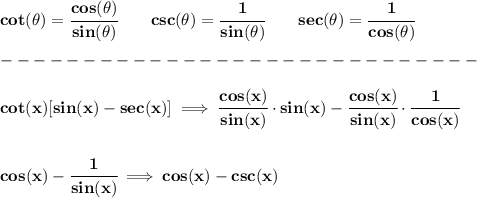\bf cot(\theta)=\cfrac{cos(\theta)}{sin(\theta)}&#10;\qquad &#10;% cosecant&#10;csc(\theta)=\cfrac{1}{sin(\theta)}&#10;\qquad &#10;% secant&#10;sec(\theta)=\cfrac{1}{cos(\theta)}\\\\&#10;-----------------------------\\\\&#10; cot(x)[sin(x)-sec(x)]\implies \cfrac{cos(x)}{sin(x)}\cdot sin(x)-\cfrac{cos(x)}{sin(x)}\cdot \cfrac{1}{cos(x)}&#10;\\\\\\&#10;cos(x)-\cfrac{1}{sin(x)}\implies cos(x)-csc(x)