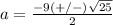 a=\frac{-9(+/-)\sqrt{25}} {2}