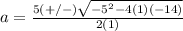 a=\frac{5(+/-)\sqrt{-5^{2}-4(1)(-14)}} {2(1)}