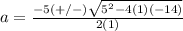a=\frac{-5(+/-)\sqrt{5^{2}-4(1)(-14)}} {2(1)}