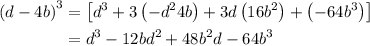 \begin{aligned}{\left({d - 4b}\right)^3}&=\left[{{d^3} + 3\left({ - {d^2}4b} \right) + 3d\left( {16{b^2}}\right)+\left({ - 64{b^3}}\right)} \right]\\&={d^3} - 12b{d^2} + 48{b^2}d - 64{b^3}\\\end{aligned}