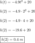 h(t)=-4.9t^2+20\\\\ h(2)=-4.9\cdot2^2+20\\\\ h(2)=-4.9\cdot4+20\\\\ h(2)=-19.6+20\\\\ \boxed{h(2)=0.4~m}