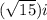 (\sqrt{15})i