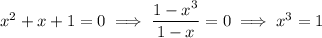 x^2+x+1=0\implies\dfrac{1-x^3}{1-x}=0\implies x^3=1