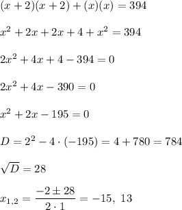 (x+2)(x+2)+(x)(x)=394\\ \\x^2+2x+2x+4+x^2=394\\ \\2x^2+4x+4-394=0\\ \\2x^2+4x-390=0\\ \\x^2+2x-195=0\\ \\D=2^2-4\cdot (-195)=4+780=784\\ \\\sqrt{D}=28\\ \\x_{1,2}=\dfrac{-2\pm 28}{2\cdot 1}=-15,\ 13
