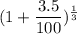 (1+\dfrac{\textrm 3.5}{100})^{\frac{1}{3}}