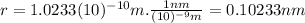 r=1.0233(10)^{-10}m.\frac{1nm}{(10)^{-9}m}=0.10233nm