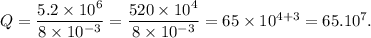 Q=\dfrac{5.2\times 10^6}{8\times 10^{-3}}=\dfrac{520\times 10^4}{8\times 10^{-3}}=65\times 10^{4+3}=65.10^7.
