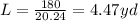 L=\frac{180}{20.24}=4.47 yd