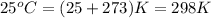 25^oC=(25+273)K=298K