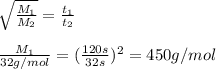 \sqrt{\frac{M_{1} }{M_{2} } } = \frac{t_{1} }{t_{2}} \\\\{\frac{M_{1} }{32g/mol} = (\frac{120s}{32s} )^{2} = 450g/mol