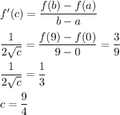 f'(c) = \displaystyle\frac{f(b)-f(a)}{b-a}\\\\\frac{1}{2\sqrt{c}} = \frac{f(9) - f(0)}{9-0} = \frac{3}{9}\\\\\frac{1}{2\sqrt{c}} = \frac{1}{3}\\\\c= \frac{9}{4}