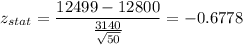 z_{stat} = \displaystyle\frac{12499 - 12800}{\frac{3140}{\sqrt{50}} } = -0.6778