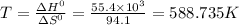 T=\frac{\Delta H^{0}}{\Delta S^{0}}=\frac{55.4\times10^{3}}{94.1}=588.735K