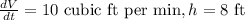 \frac{dV}{dt}=10\text{ cubic ft per min}, h = 8\text{ ft }