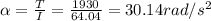 \alpha = \frac{T}{I} = \frac{1930}{64.04} = 30.14 rad/s^2